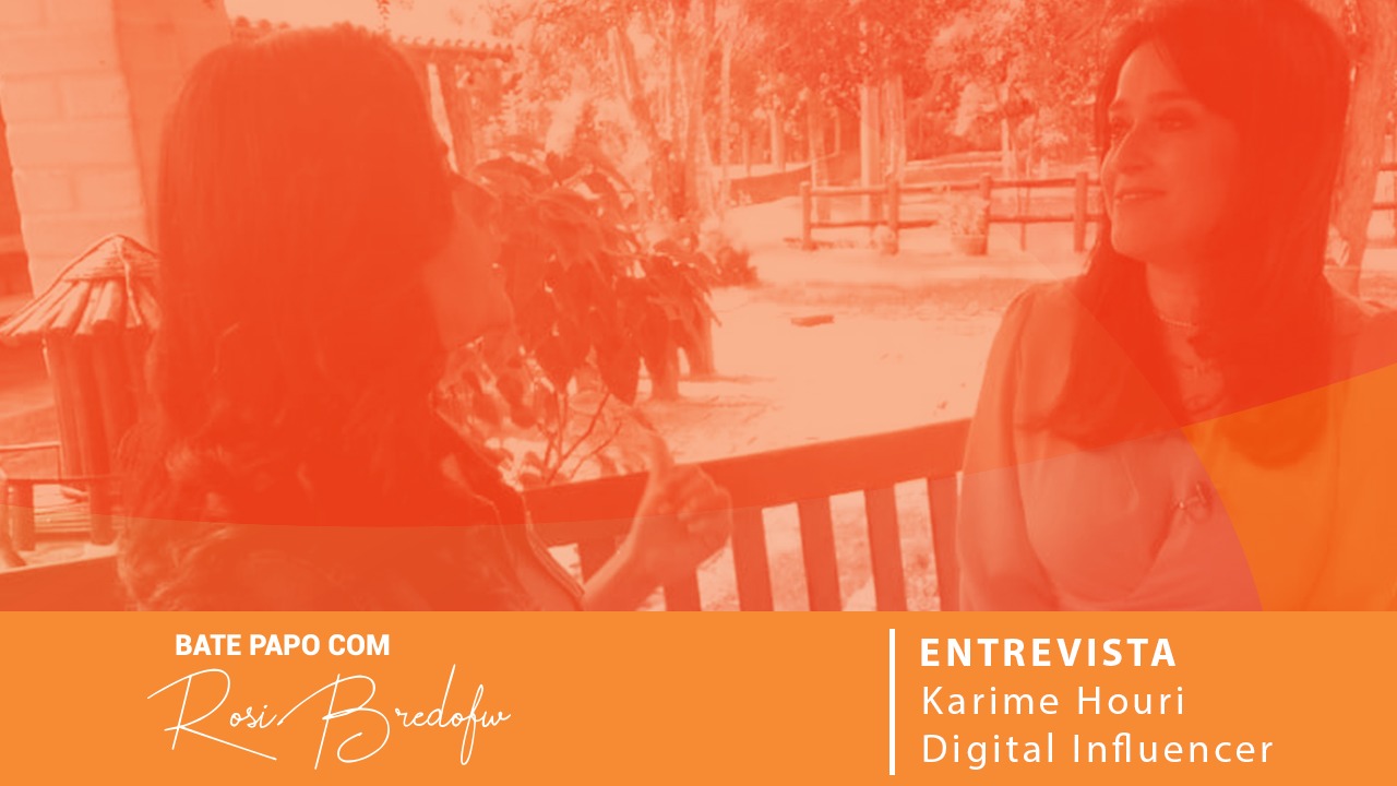 Bate Papo com Rosi Bredofw – Karime Houri (Digital Influencer)