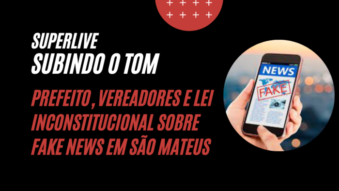 SUBINDO O TOM – Lei sobre notícias falsas em São Mateus? Mas, como? Se o Prefeito e alguns Vereadores apoiam gabinete do ódio?!