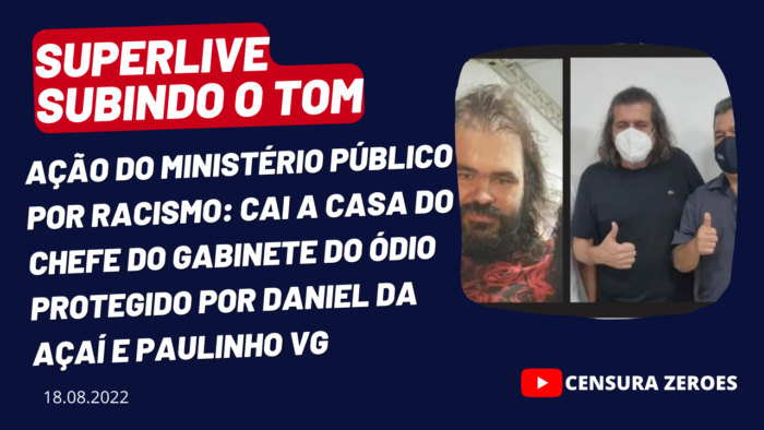 SUBINDO O TOM – Ação do Ministério Público por racismo: cai a casa do chefe do gabinete do ódio protegido por Daniel e Paulinho VG