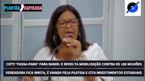 Irritada, Ciety ‘passa-pano’ para Daniel, é vaiada e bate-boca com plateia na Câmara de São Mateus